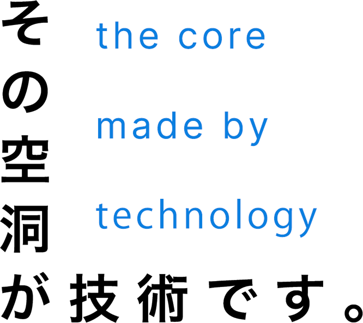 その空洞が技術です。 the core made by thchnology